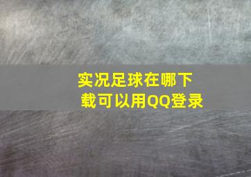 实况足球在哪下载可以用QQ登录