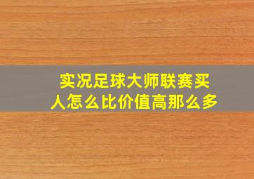 实况足球大师联赛买人怎么比价值高那么多