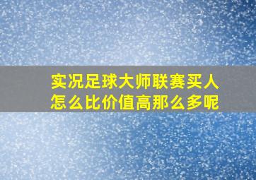 实况足球大师联赛买人怎么比价值高那么多呢