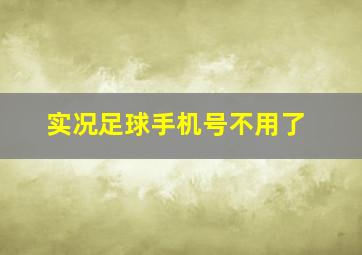 实况足球手机号不用了