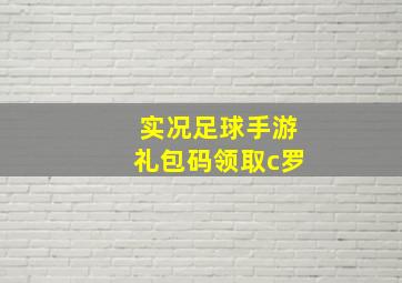 实况足球手游礼包码领取c罗