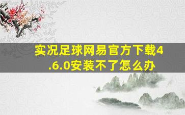 实况足球网易官方下载4.6.0安装不了怎么办