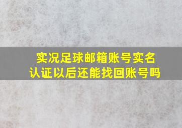 实况足球邮箱账号实名认证以后还能找回账号吗