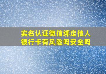 实名认证微信绑定他人银行卡有风险吗安全吗