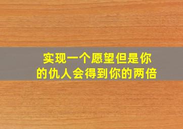 实现一个愿望但是你的仇人会得到你的两倍