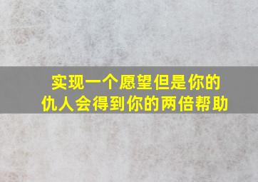 实现一个愿望但是你的仇人会得到你的两倍帮助