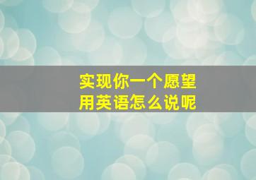 实现你一个愿望用英语怎么说呢