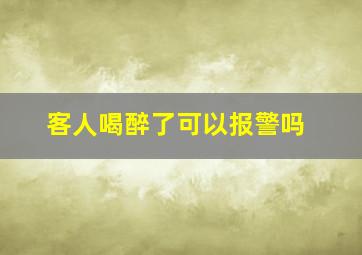 客人喝醉了可以报警吗