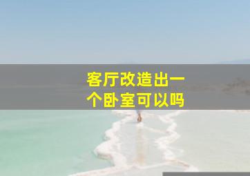 客厅改造出一个卧室可以吗