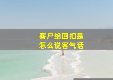 客户给回扣是怎么说客气话