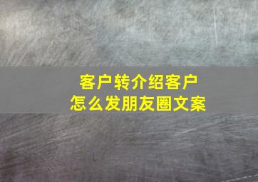 客户转介绍客户怎么发朋友圈文案