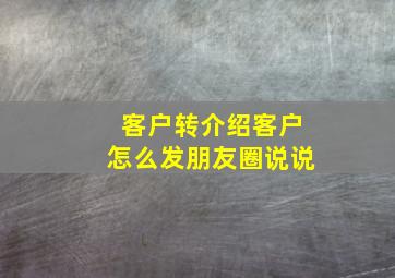 客户转介绍客户怎么发朋友圈说说