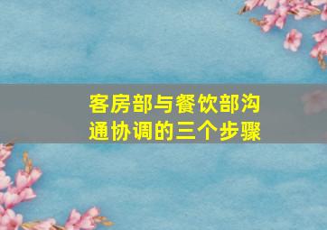 客房部与餐饮部沟通协调的三个步骤