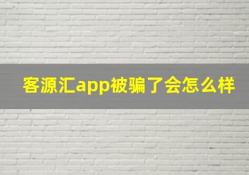 客源汇app被骗了会怎么样