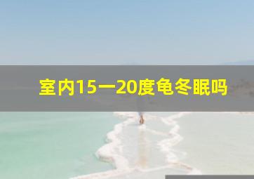 室内15一20度龟冬眠吗