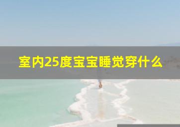 室内25度宝宝睡觉穿什么