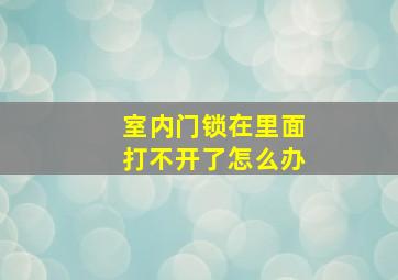 室内门锁在里面打不开了怎么办