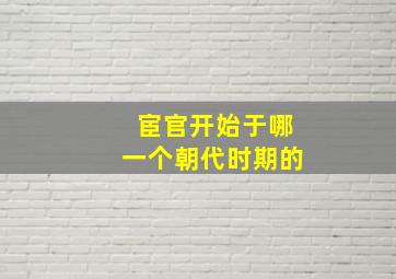 宦官开始于哪一个朝代时期的