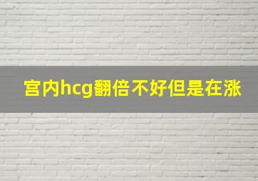 宫内hcg翻倍不好但是在涨