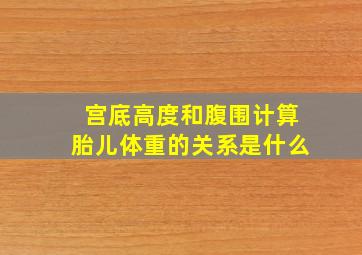 宫底高度和腹围计算胎儿体重的关系是什么