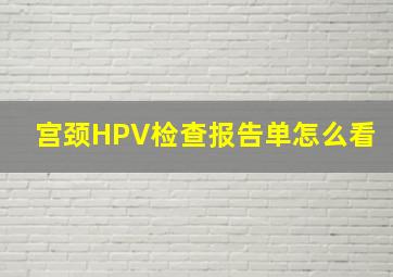 宫颈HPV检查报告单怎么看