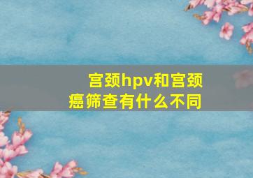 宫颈hpv和宫颈癌筛查有什么不同