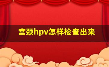 宫颈hpv怎样检查出来