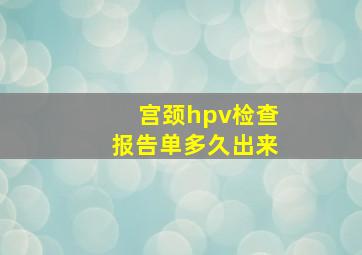 宫颈hpv检查报告单多久出来