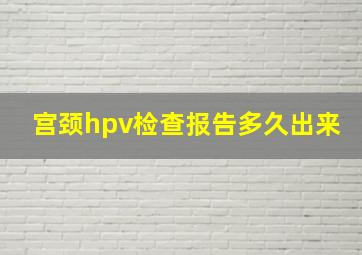 宫颈hpv检查报告多久出来