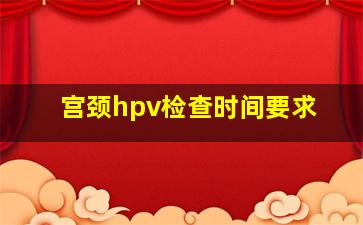 宫颈hpv检查时间要求