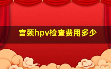 宫颈hpv检查费用多少