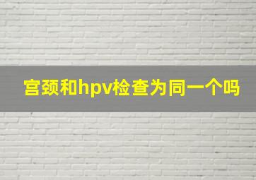 宫颈和hpv检查为同一个吗