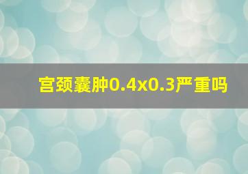 宫颈囊肿0.4x0.3严重吗