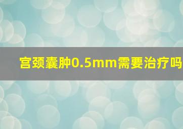 宫颈囊肿0.5mm需要治疗吗