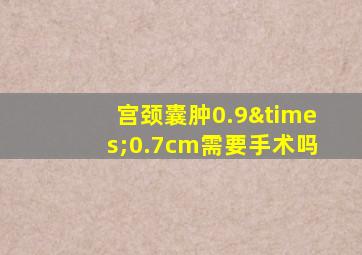 宫颈囊肿0.9×0.7cm需要手术吗