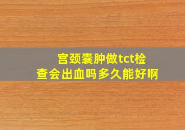 宫颈囊肿做tct检查会出血吗多久能好啊