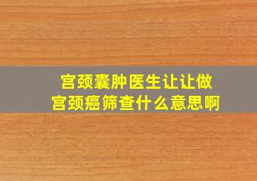 宫颈囊肿医生让让做宫颈癌筛查什么意思啊