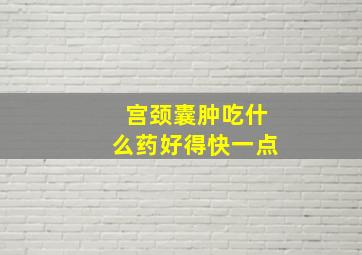 宫颈囊肿吃什么药好得快一点