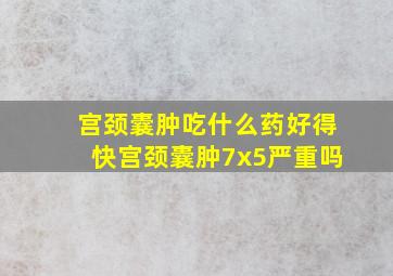 宫颈囊肿吃什么药好得快宫颈囊肿7x5严重吗