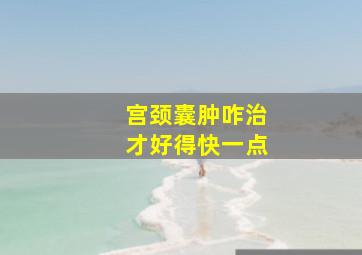 宫颈囊肿咋治才好得快一点