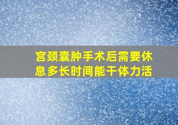 宫颈囊肿手术后需要休息多长时间能干体力活