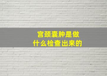 宫颈囊肿是做什么检查出来的