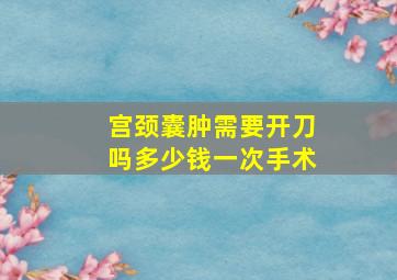 宫颈囊肿需要开刀吗多少钱一次手术