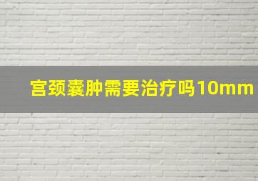 宫颈囊肿需要治疗吗10mm