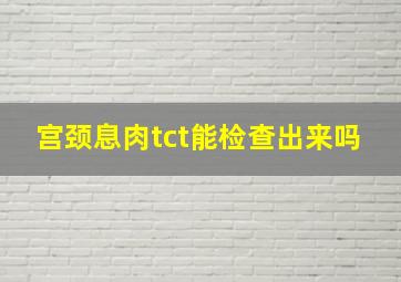 宫颈息肉tct能检查出来吗