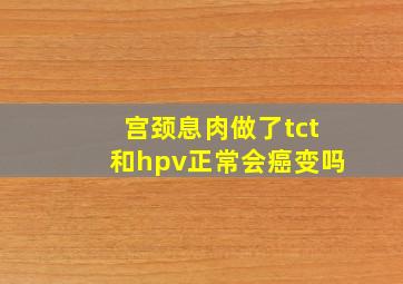 宫颈息肉做了tct和hpv正常会癌变吗