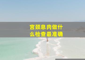 宫颈息肉做什么检查最准确