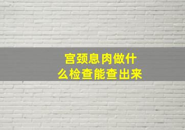 宫颈息肉做什么检查能查出来