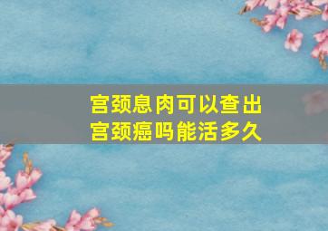 宫颈息肉可以查出宫颈癌吗能活多久