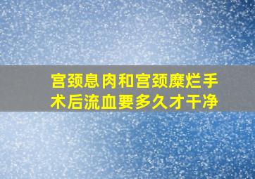 宫颈息肉和宫颈糜烂手术后流血要多久才干净